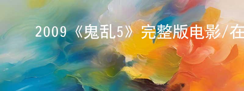 ﻿卞建华发布﻿2009《鬼乱5》完整版电影/在线观看/百度云-美剧天堂
